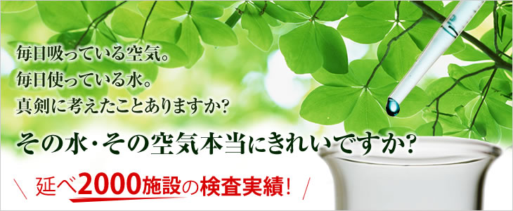 毎日吸っている空気。毎日使っている水。真剣に考えたことありますか？その水・その空気本当にきれいですか？